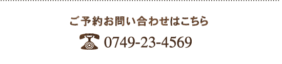 ご予約お問い合わせはこちら 0749-23-4569